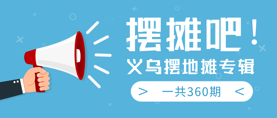 最近地摊经济爆火：送上义乌摆地摊专辑，一共360期教程-19点研学社