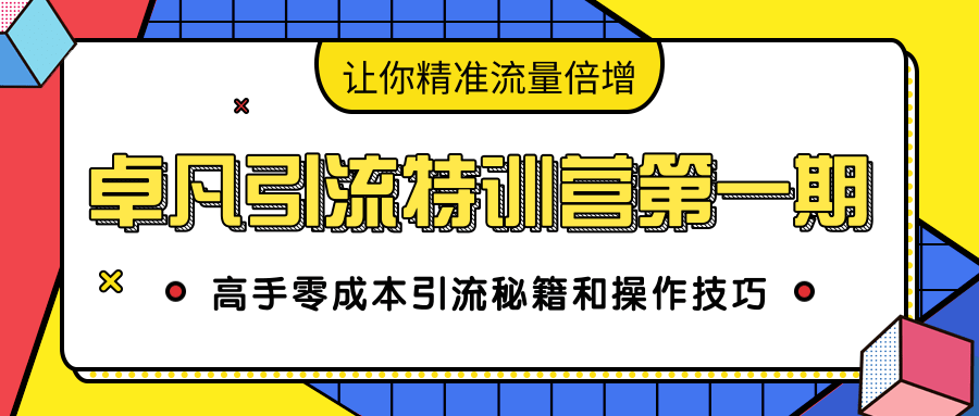 卓凡引流特训营第一期：高手零成本引流秘籍和操作技巧，让你精准流量倍增-19点研学社