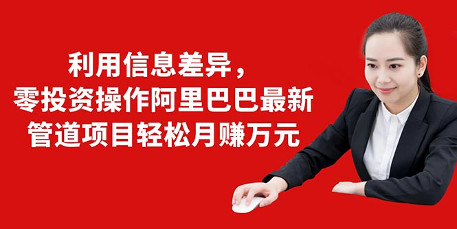 利用信息差异，零投资操作阿里巴巴最新管道项目轻松月赚10000+-19点研学社