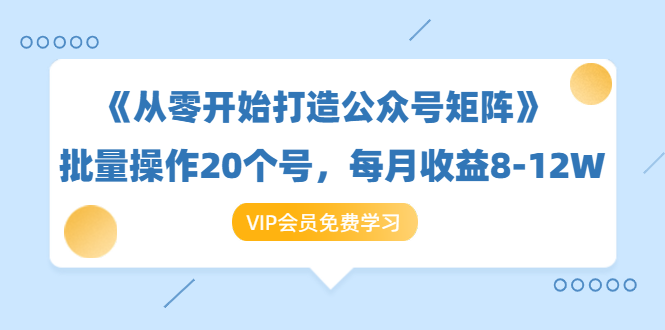 《从零开始打造公众号矩阵》批量操作20个号，每月收益大概8-12W（44节课）-19点研学社