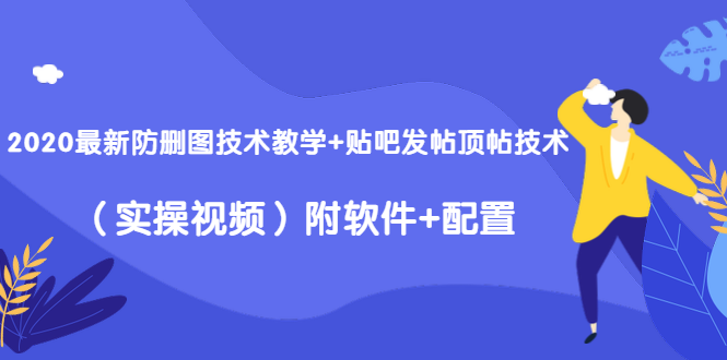 2020最新防删图技术教学+贴吧发帖顶帖技术（实操视频）附软件+配置-19点研学社