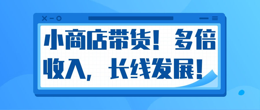 微信小商店带货，爆单多倍收入，长期复利循环！日赚300-800元不等-19点研学社
