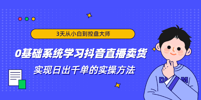 3天从小白到控盘大师，0基础系统学习抖音直播卖货 实现日出千单的实操方法-19点研学社