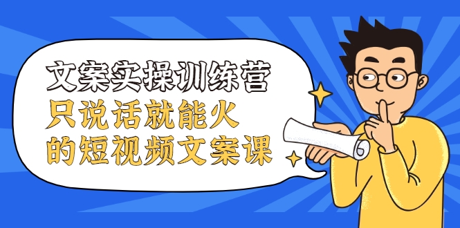 文案实操训练营，只说话就能火的短视频文案课-19点研学社