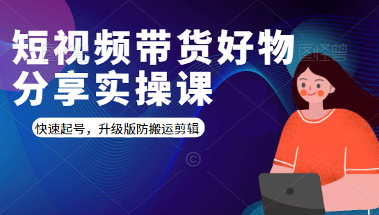 短视频带货好物分享实操课：快速起号，升级版防搬运剪辑-19点研学社