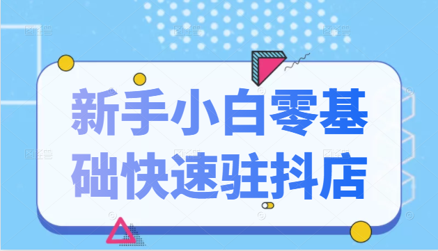 抖音小店新手小白零基础快速入驻抖店100%开通（全套11节课程）-19点研学社