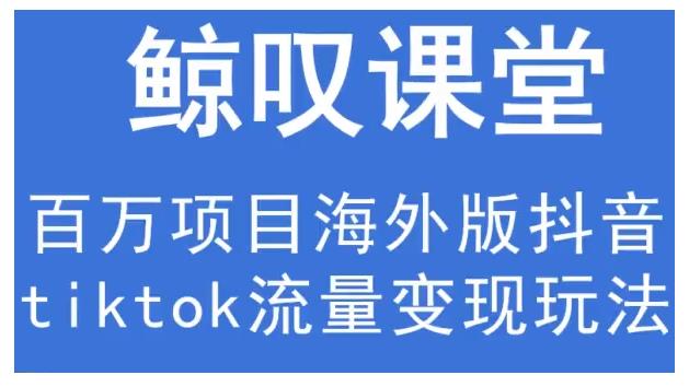 鲸叹号·海外TIKTOK训练营，百万项目海外版抖音tiktok流量变现玩法-19点研学社