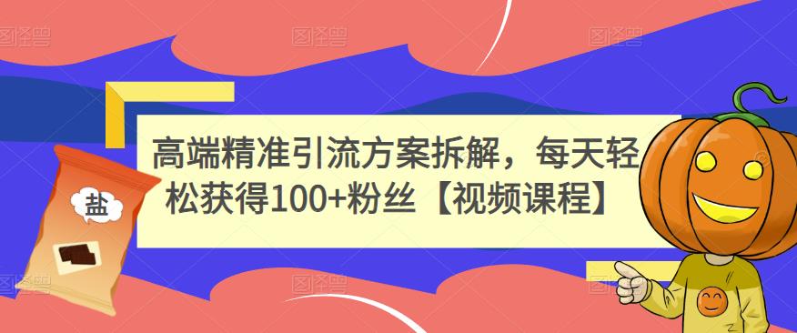 高端精准引流方案拆解，每天轻松获得100+粉丝【视频课程】-19点研学社