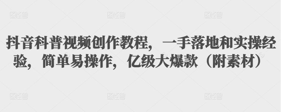 抖音科普视频创作教程，一手落地和实操经验，简单易操作，亿级大爆款（附素材）-19点研学社
