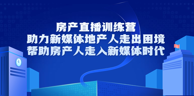 房产直播训练营，助力新媒体地产人走出困境，帮助房产人走入新媒体时代-19点研学社