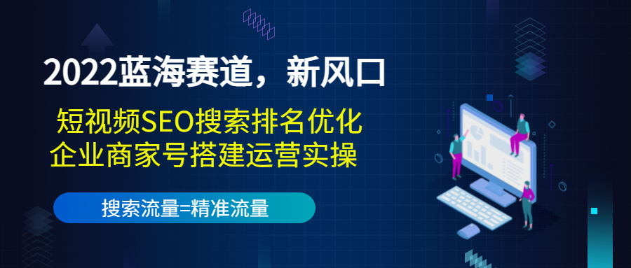2022蓝海赛道，新风口：短视频SEO搜索排名优化+企业商家号搭建运营实操-19点研学社