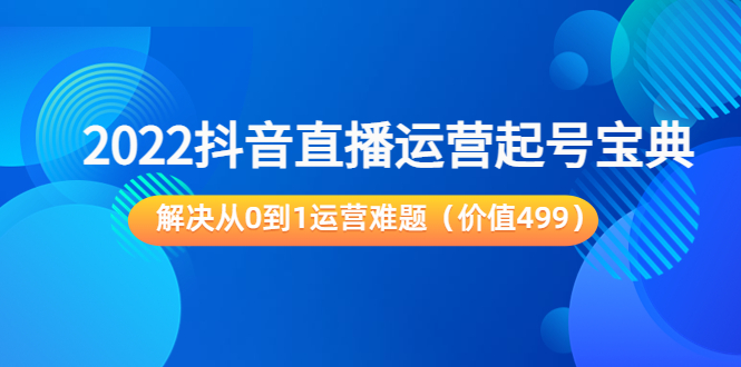 2022抖音直播运营起号宝典：解决从0到1运营难题（价值499元）-19点研学社