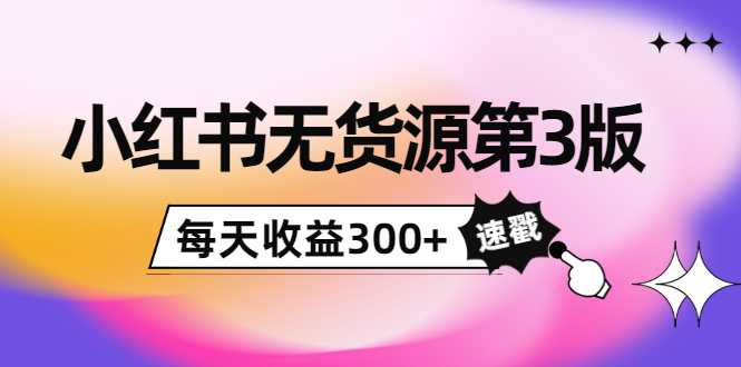 小红书无货源第3版，0投入起店，无脑图文精细化玩法，每天收益300+-19点研学社