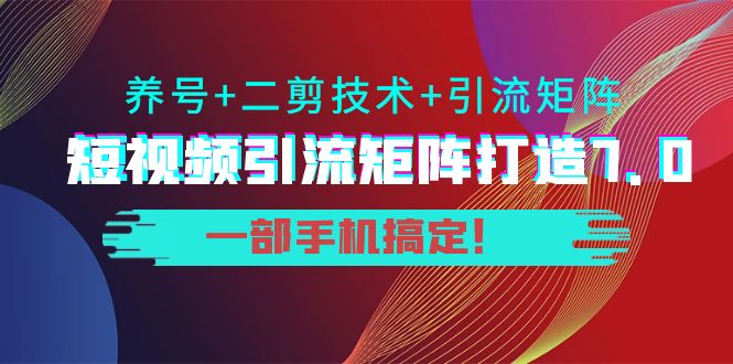 短视频引流矩阵打造7.0，养号+二剪技术+引流矩阵 一部手机搞定！-19点研学社