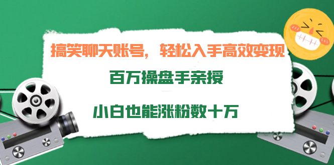 搞笑聊天账号，轻松入手高效变现，百万操盘手亲授，小白也能涨粉数十万-19点研学社