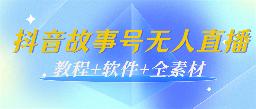 外边698的抖音故事号无人直播：6千人在线一天变现200（教程+软件+全素材）-19点研学社