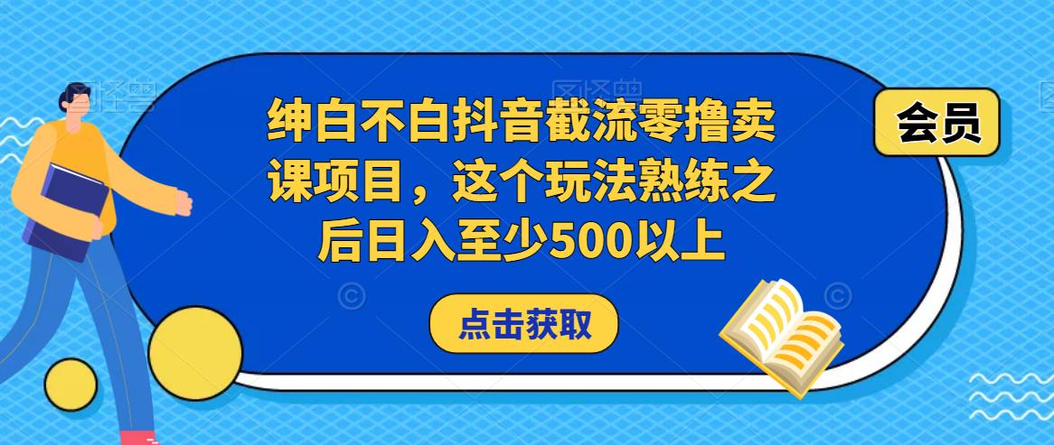 绅白不白抖音截流零撸卖课项目，这个玩法熟练之后日入至少500以上-19点研学社