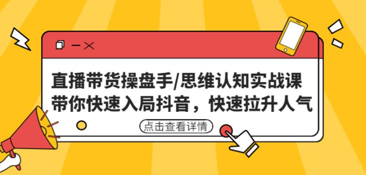 直播带货操盘手/思维认知实战课：带你快速入局抖音，快速拉升人气！-19点研学社