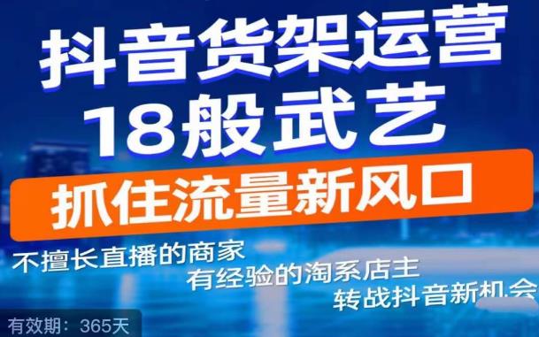 抖音电商新机会，抖音货架运营18般武艺，抓住流量新风口-19点研学社