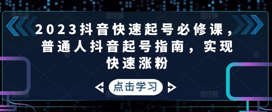 2023抖音快速起号必修课，普通人抖音起号指南，实现快速涨粉-19点研学社