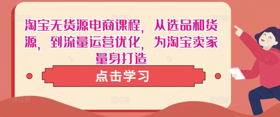淘宝无货源电商课程，从选品和货源，到流量运营优化，为淘宝卖家量身打造-19点研学社