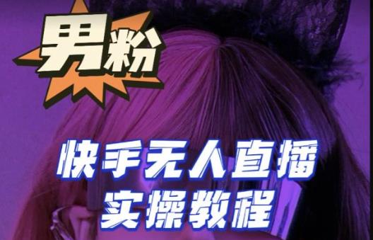 【男粉落地项目】零基础玩转男粉快手无人直播月入3w+，2023快手无人直播实操教程-19点研学社