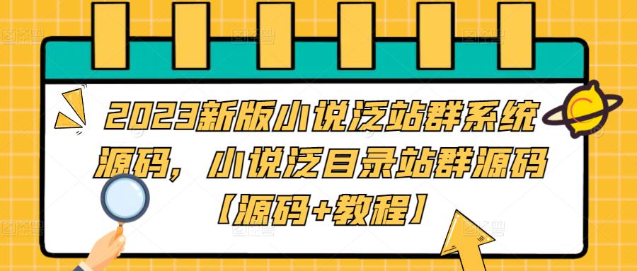 2023新版小说泛站群系统源码，小说泛目录站群源码【源码+教程】-19点研学社