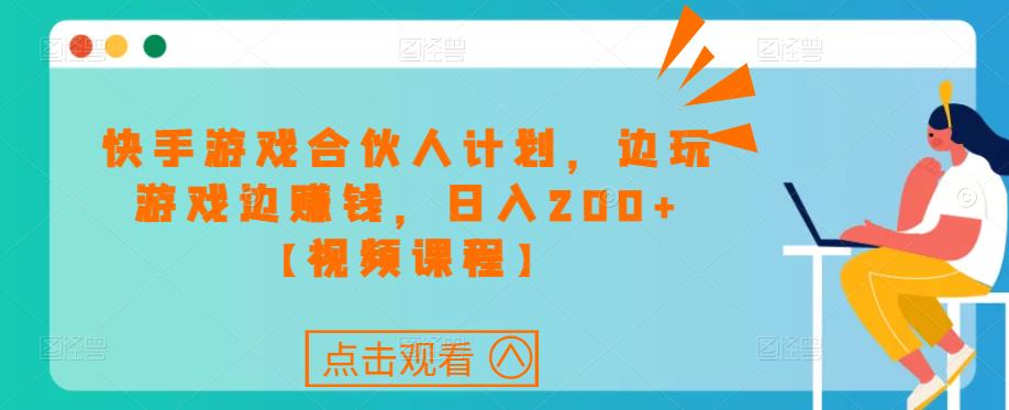 快手游戏合伙人计划项目，边玩游戏边赚钱，日入200+【视频课程】-19点研学社