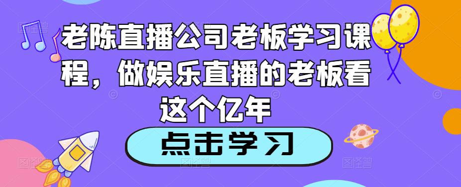 老陈直播公司老板学习课程，做娱乐直播的老板看这个-19点研学社