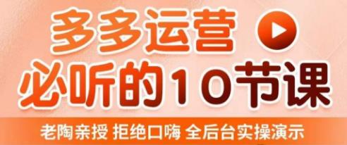 老陶电商·拼多多运营必听10节课，拒绝口嗨，全后台实操演示，花的少，赚得多，爆款更简单-19点研学社
