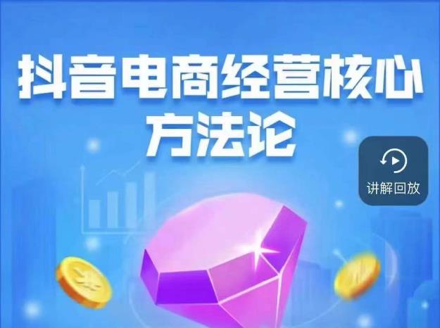 抖音电商经营核心方法论，18节课教你玩转直播带货，巨量学精品课-19点研学社