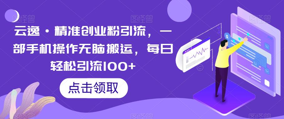云逸·精准创业粉引流，一部手机操作无脑搬运，每日轻松引流100+-19点研学社