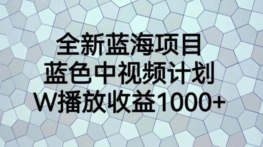 全新蓝海项目，蓝色中视频计划，1W播放量1000+【揭秘】-19点研学社