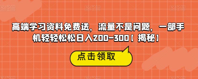 高端学习资料免费送，流量不是问题，一部手机轻轻松松日入200-300【揭秘】-19点研学社