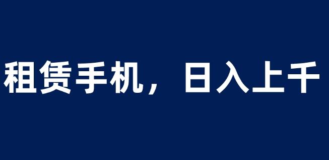 租赁手机蓝海项目，轻松到日入上千，小白0成本直接上手【揭秘】-19点研学社