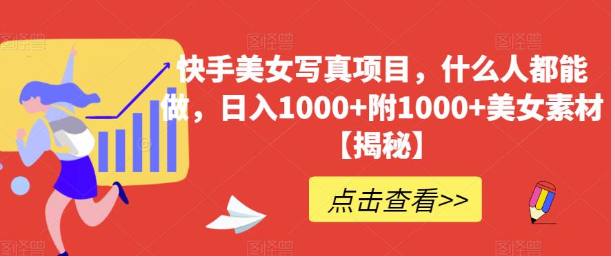 快手美女写真项目，什么人都能做，日入1000+附1000+美女素材【揭秘】-19点研学社