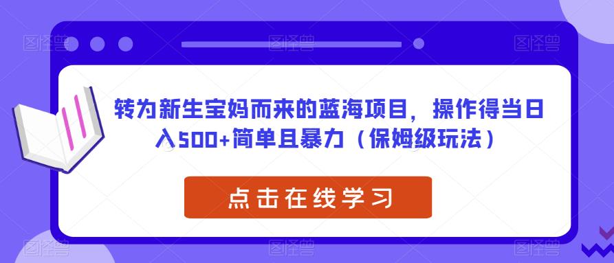 转为新生宝妈而来的蓝海项目，操作得当日入500+简单且暴力（保姆级玩法）【揭秘】-19点研学社