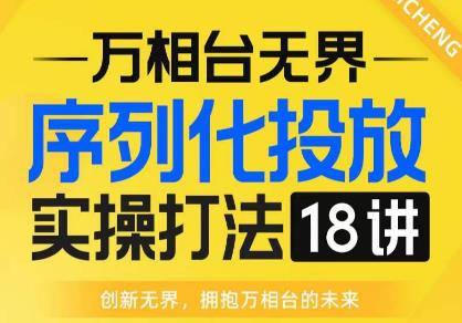 【万相台无界】序列化投放实操18讲线上实战班，全网首推，运营福音！-19点研学社