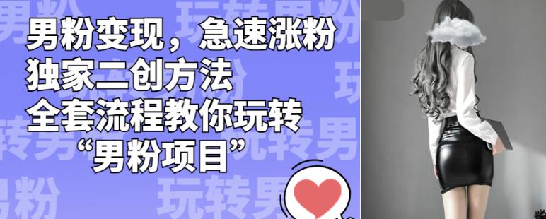男粉变现，急速涨粉独家二创方法，全套流程教你玩转“男粉项目”【揭秘】-19点研学社