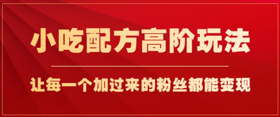 小吃配方高阶玩法，每个加过来的粉丝都能变现，一部手机轻松月入1w+【揭秘】-19点研学社