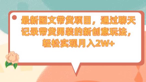 最新图文带货项目，通过聊天记录带货男装的新创意玩法，轻松实现月入2W+【揭秘】-19点研学社