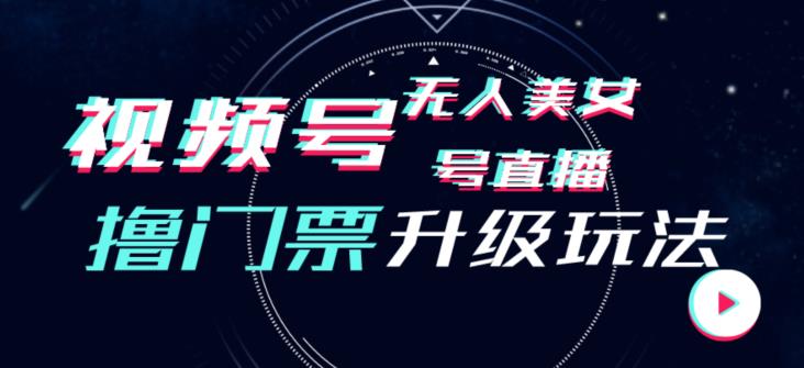 视频号美女无人直播间撸门票搭建升级玩法，日入1000+，后端转化不封号【揭秘】-19点研学社
