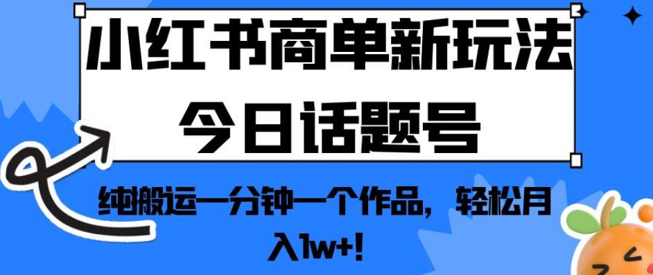 小红书商单新玩法今日话题号，纯搬运一分钟一个作品，轻松月入1w+！【揭秘】-19点研学社