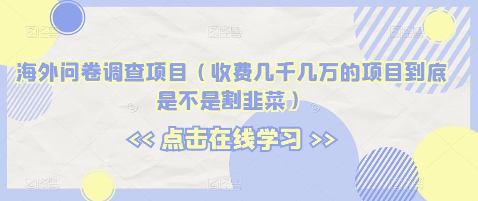 海外问卷调查项目（收费几千几万的项目到底是不是割韭菜）【揭秘】-19点研学社