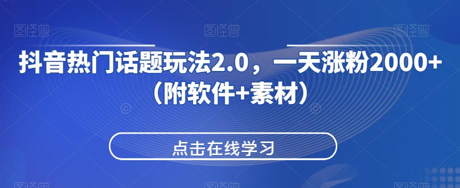 抖音热门话题玩法2.0，一天涨粉2000+（附软件+素材）-19点研学社