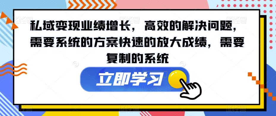 私域变现业绩增长，高效的解决问题，需要系统的方案快速的放大成绩，需要复制的系统-19点研学社