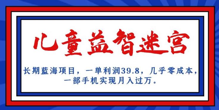 长期蓝海项目，儿童益智迷宫，一单利润39.8，几乎零成本，一部手机实现月入过万-19点研学社