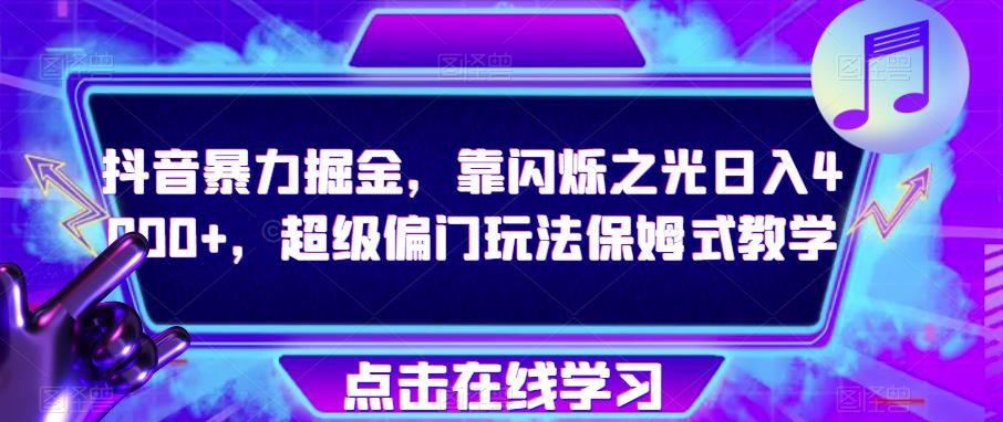 抖音暴力掘金，靠闪烁之光日入4000+，超级偏门玩法保姆式教学-19点研学社