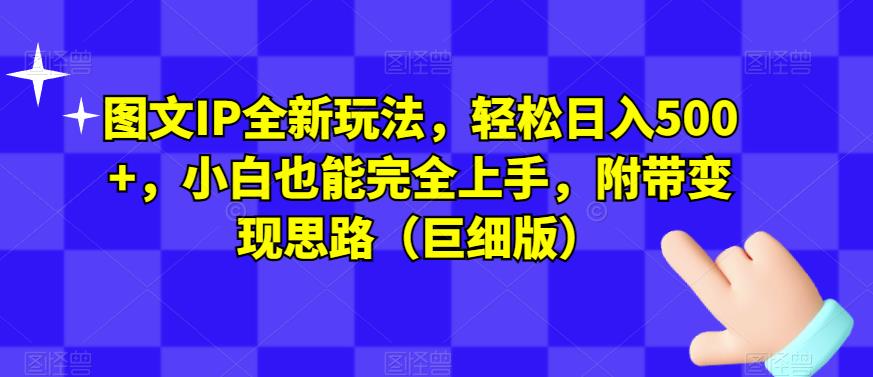 图文IP全新玩法，轻松日入500+，小白也能完全上手，附带变现思路（巨细版）-19点研学社
