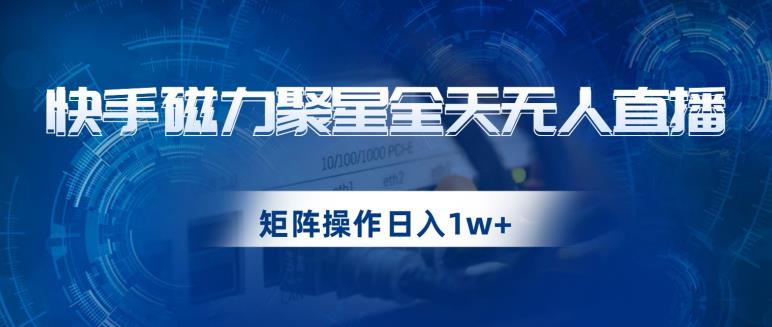 快手磁力聚星全天无人直播，矩阵操作日入1w+【揭秘】-19点研学社